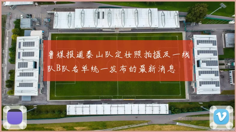 鲁媒报道泰山队定妆照拍摄及一线队B队名单统一发布的最新消息