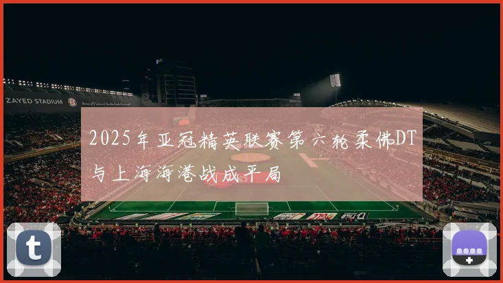 2025年亚冠精英联赛第六轮柔佛DT与上海海港战成平局