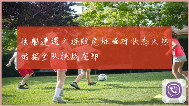 快船遭遇六连败危机面对状态火热的掘金队挑战在即