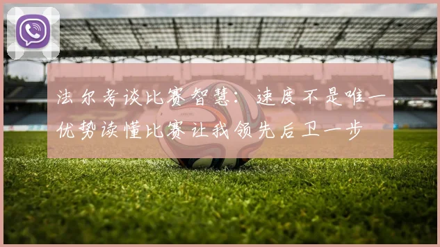 法尔考谈比赛智慧：速度不是唯一优势读懂比赛让我领先后卫一步