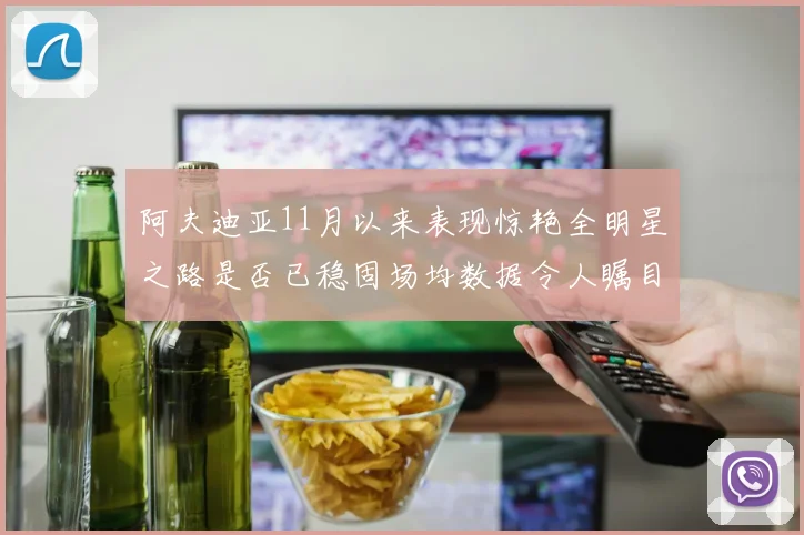 阿夫迪亚11月以来表现惊艳全明星之路是否已稳固场均数据令人瞩目