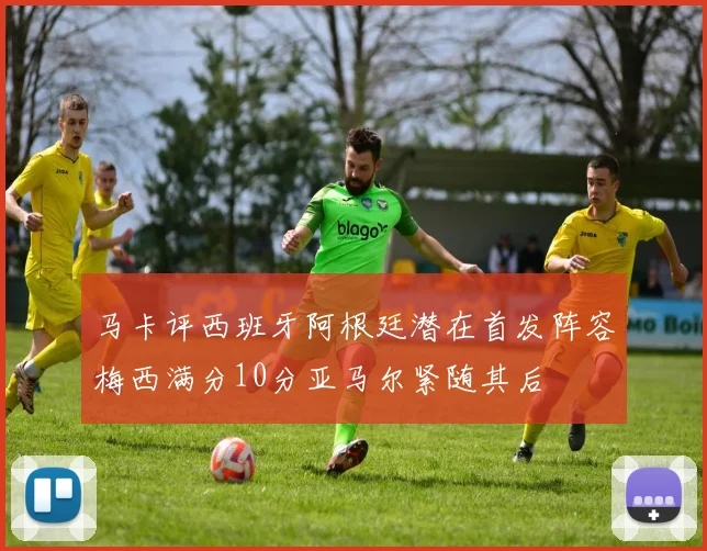 马卡评西班牙阿根廷潜在首发阵容梅西满分10分亚马尔紧随其后