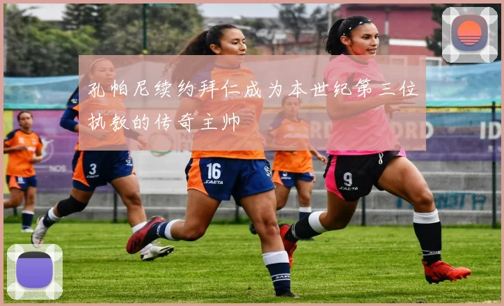 孔帕尼续约拜仁成为本世纪第三位执教的传奇主帅