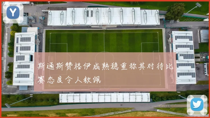 斯通斯赞格伊成熟稳重称其对待比赛态度令人钦佩