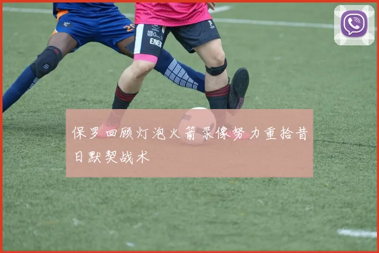保罗回顾灯泡火箭录像努力重拾昔日默契战术