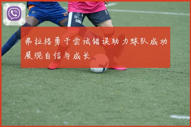 弗拉格勇于尝试错误助力球队成功展现自信与成长