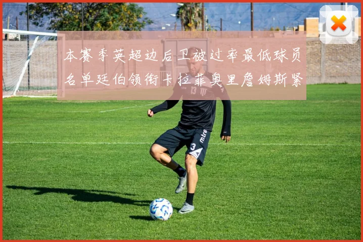 本赛季英超边后卫被过率最低球员名单廷伯领衔卡拉菲奥里詹姆斯紧随其后
